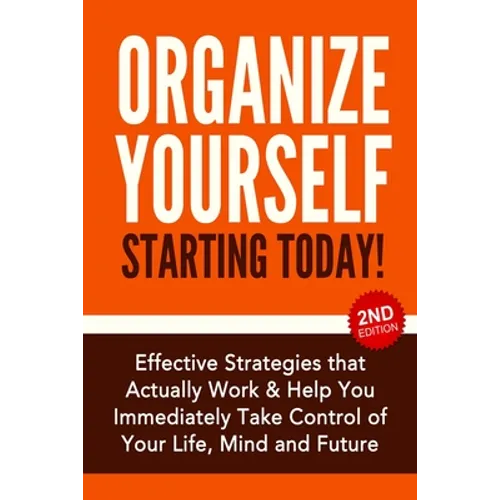 Organize Yourself Starting Today!: Effective Strategies to Take Control of Your Life, Your Mind and Your Future - Paperback