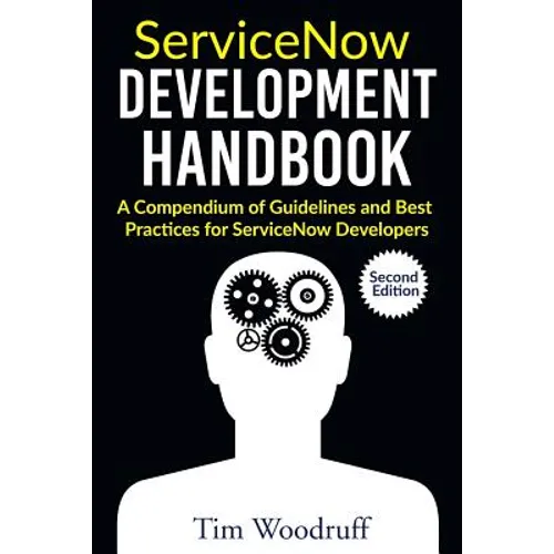 ServiceNow Development Handbook - Second Edition: A compendium of pro-tips, guidelines, and best practices for ServiceNow developers