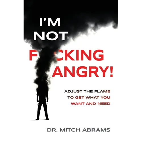I'm Not F*cking Angry!: Adjust the Flame to Get What You Want and Need