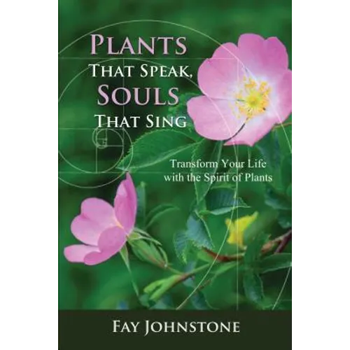 Plants That Speak, Souls That Sing: Transform Your Life with the Spirit of Plants
