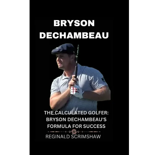 Bryson Dechambeau: The Calculated Golfer: Bryson Dechambeau's Formula for Success