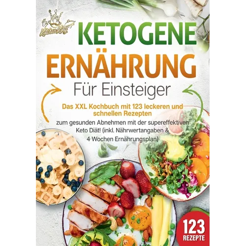 Ketogene Ernährung für Einsteiger: Das XXL Kochbuch mit 123 leckeren und schnellen Rezepten zum gesunden Abnehmen mit der supereffektiven Keto Diät! I