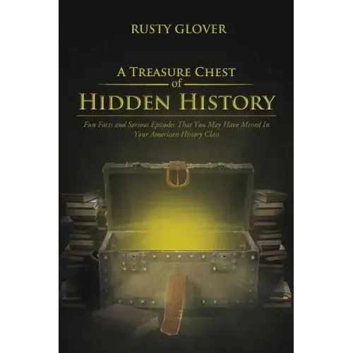 A Treasure Chest of Hidden History: Fun Facts and Serious Episodes That You May Have Missed in Your American History Class