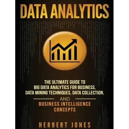 Data Analytics: The Ultimate Guide to Big Data Analytics for Business, Data Mining Techniques, Data Collection, and Business Intelligence Concepts