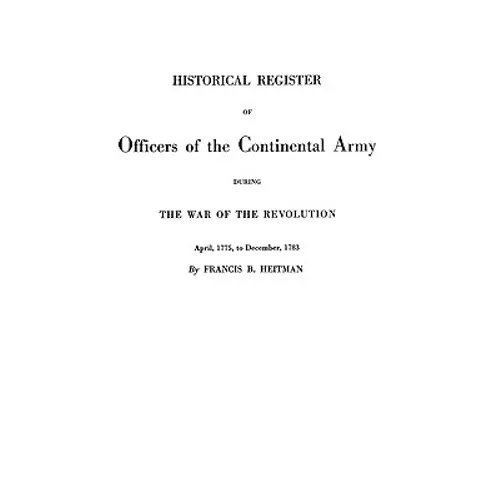 Historical Register of Officers of the Continental Army During the War of the Revolution, April 1775 to December 1783