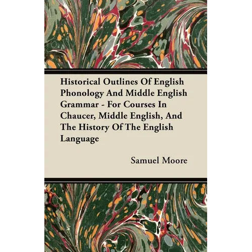 Historical Outlines of English Phonology and Middle English Grammar - For Courses in Chaucer, Middle English, and the History of the English Language