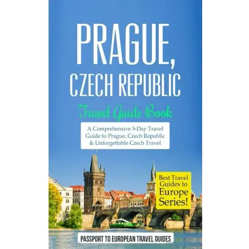 Prague: Prague, Czech Republic: Travel Guide Book-A Comprehensive 5-Day Travel Guide to Prague, Czech Republic & Unforgettable Czech Travel