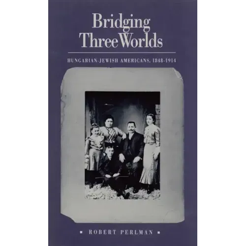 Bridging Three Worlds: Hungarian-Jewish Americans, 1848-1914