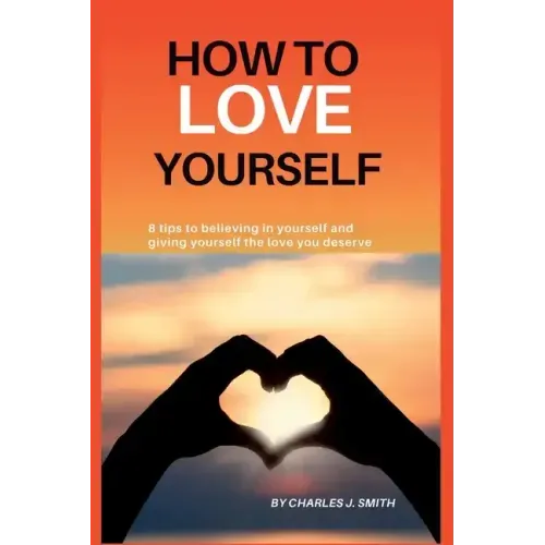How to Love Yourself: 8 tips to believing in yourself and giving yourself the love you deserve