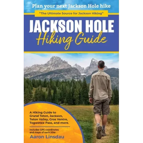 Jackson Hole Hiking Guide: A Hiking Guide to Grand Teton, Jackson, Teton Valley, Gros Ventres, Togwotee Pass, and more.