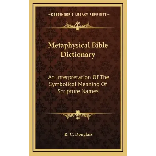 Metaphysical Bible Dictionary: An Interpretation of the Symbolical Meaning of Scripture Names