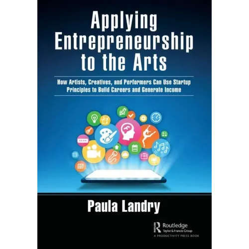 Applying Entrepreneurship to the Arts: How Artists, Creatives, and Performers Can Use Startup Principles to Build Careers and Generate Income