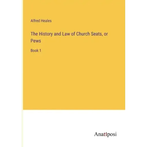 The History and Law of Church Seats, or Pews: Book 1