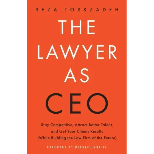 The Lawyer As CEO: Stay Competitive, Attract Better Talent, and Get Your Clients Results (While Building the Law Firm of the Future)