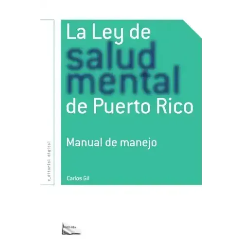 La Ley de Salud Mental de Puerto Rico: Manual Para Su Manejo Por Miembros de la Rama Judicial, Representantes Legales, Pacientes Y Sus Familiares Y Pr