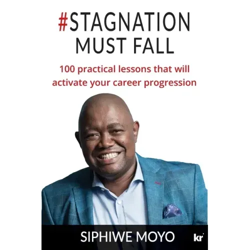 #Stagnation Must Fall: 100 practical lessons that will activate your career progression