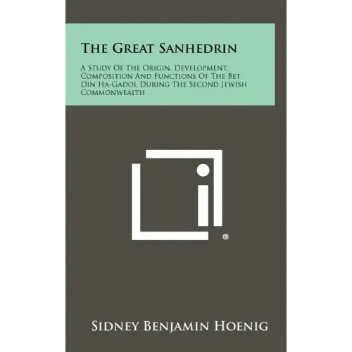 The Great Sanhedrin: A Study Of The Origin, Development, Composition And Functions Of The Bet Din Ha-Gadol During The Second Jewish Commonwealth
