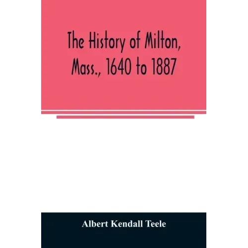 The history of Milton, Mass., 1640 to 1887
