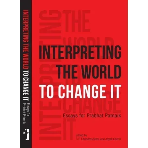 Interpreting the World to Change It: Essays for Prabhat Patnaik
