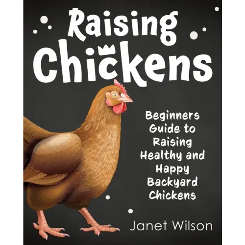Raising Chickens: Beginners Guide to Raising Healthy and Happy Backyard Chickens