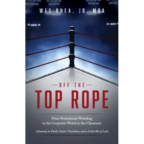 Off the Top Rope: From Professional Wrestling to the Corporate World to the Classroom