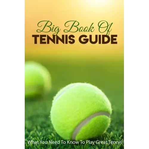 Big Book Of Tennis Guide: What You Need To Know To Play Great Tennis: How To Win Tennis