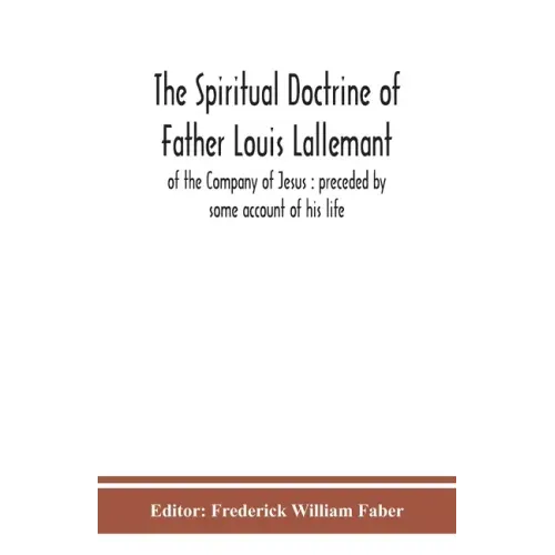 The spiritual doctrine of Father Louis Lallemant, of the Company of Jesus: preceded by some account of his life