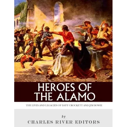 Heroes of the Alamo: The Lives and Legacies of Davy Crockett and Jim Bowie