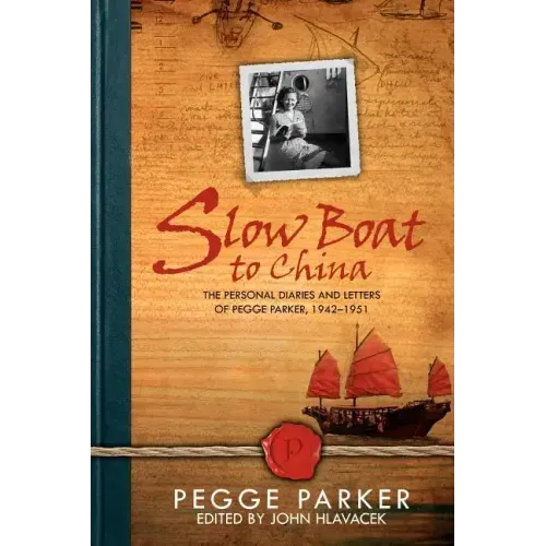 Slow Boat to China: The Personal Diaries and Letters of Pegge Parker, 1942-1951