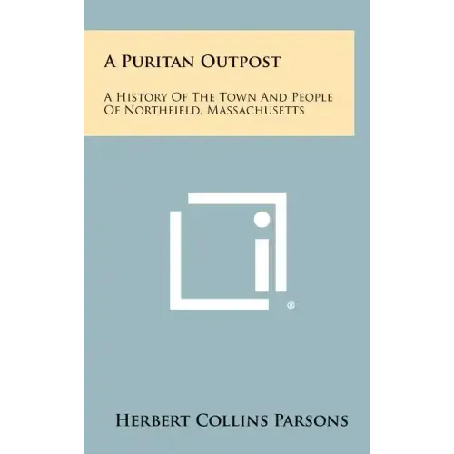 A Puritan Outpost: A History Of The Town And People Of Northfield, Massachusetts