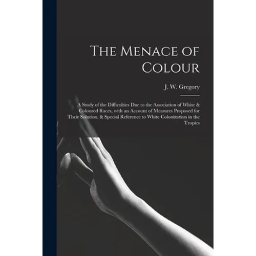 The Menace of Colour: a Study of the Difficulties Due to the Association of White & Coloured Races, With an Account of Measures Proposed for