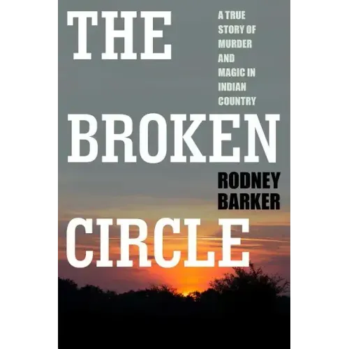 Broken Circle: True Story of Murder and Magic in Indian Country: The Troubled Past and Uncertain Future of the FBI