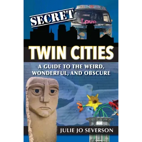 Secret Twin Cities: A Guide to the Weird, Wonderful, and Obscure