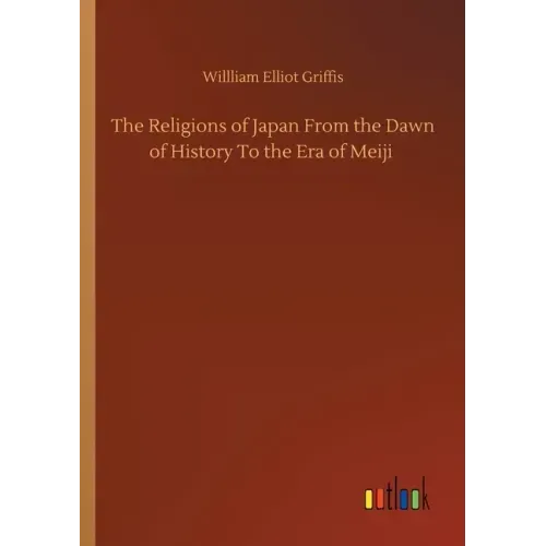 The Religions of Japan From the Dawn of History To the Era of Meiji
