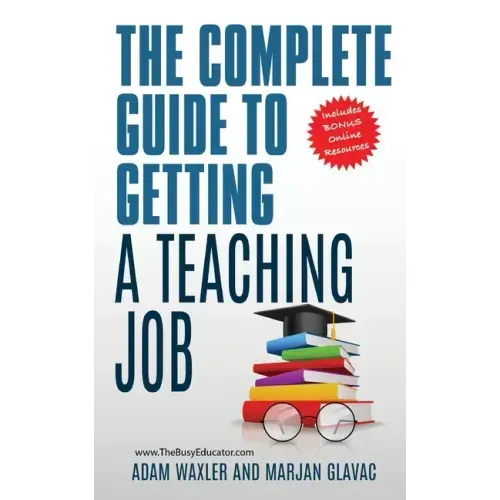 The Complete Guide To Getting A Teaching Job: Land Your Dream Teaching Job