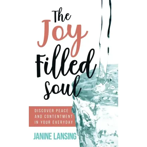 The Joy Filled Soul: Discover Peace and Contentment in Your Everyday