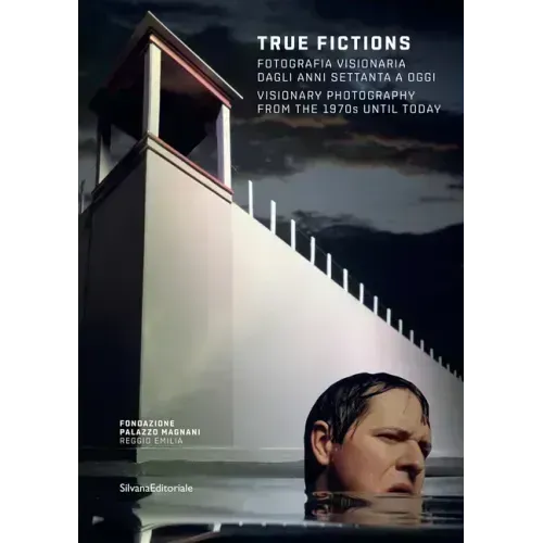 True Fictions: Visionary Photography from the 1970s Until Today