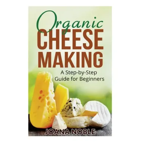 Organic Cheese Making: A Step-by-Step Guide for Beginners