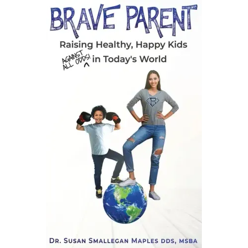 Brave Parent: Raising Healthy, Happy Kids Against All Odds in Today's World