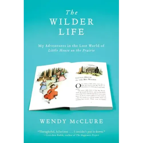 The Wilder Life: My Adventures in the Lost World of Little House on the Prairie