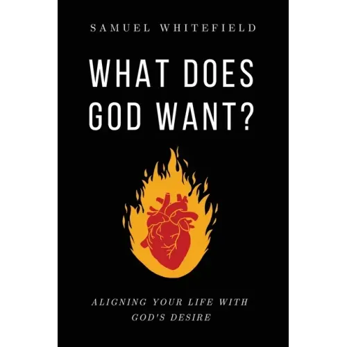 What Does God Want?: Aligning Your Life with God's Desire