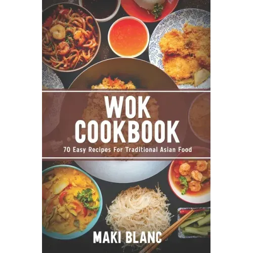 Wok Cookbook: 70 Easy Recipes For Traditional Asian Food