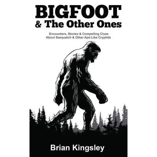 Bigfoot & the Other Ones: Encounters, Stories & Compelling Clues about Sasquatch & Other Ape-Like Cryptids