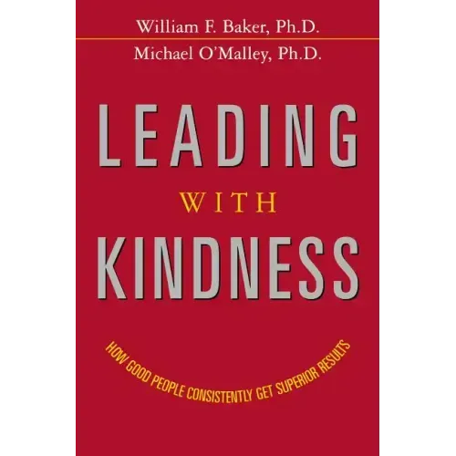 Leading with Kindness: How Good People Consistently Get Superior Results