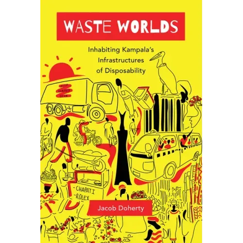Waste Worlds: Inhabiting Kampala's Infrastructures of Disposability Volume 6