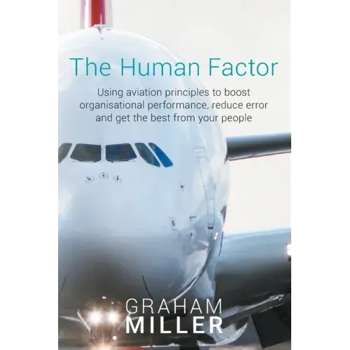 The Human Factor: Using aviation principles to boost organisational performance, reduce error and get the best from your people