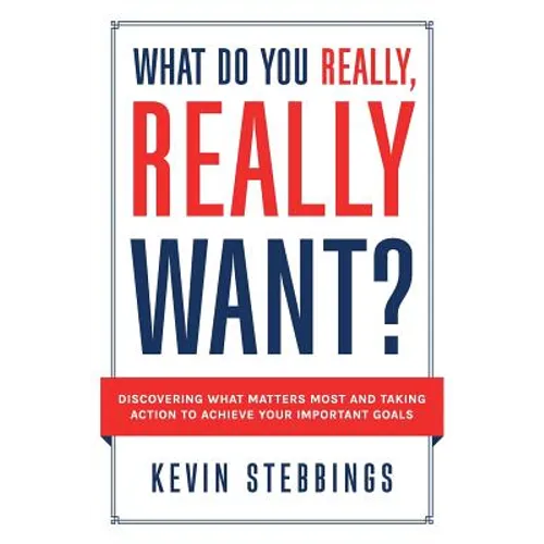 What Do You Really, Really Want?: Discovering What Matters Most And Taking Action To Achieve Your Important Goals