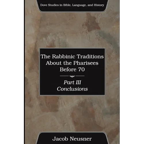 The Rabbinic Traditions About the Pharisees Before 70, Part III