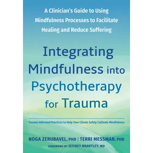 Integrating Mindfulness Into Psychotherapy for Trauma: A Clinician's Guide to Using Mindfulness Processes to Facilitate Healing and Reduce Suffering