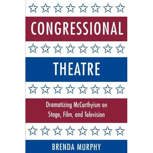 Congressional Theatre: Dramatizing McCarthyism on Stage, Film, and Television